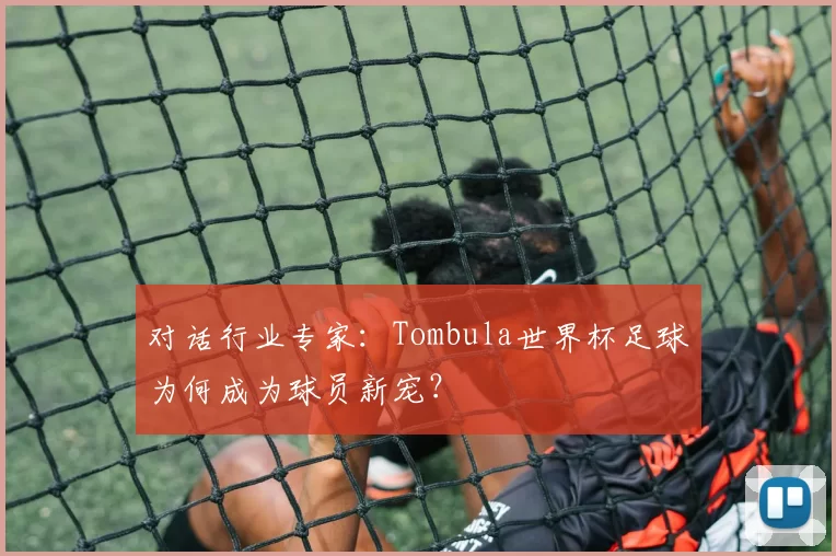 对话行业专家：Tombula世界杯足球为何成为球员新宠？
