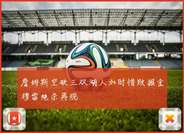 詹姆斯空砍三双湖人加时惜败掘金穆雷绝杀再现