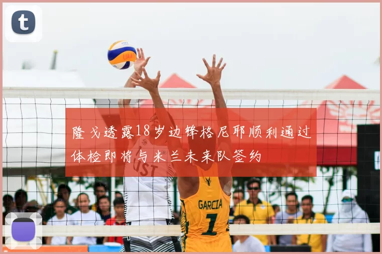 隆戈透露18岁边锋格尼耶顺利通过体检即将与米兰未来队签约