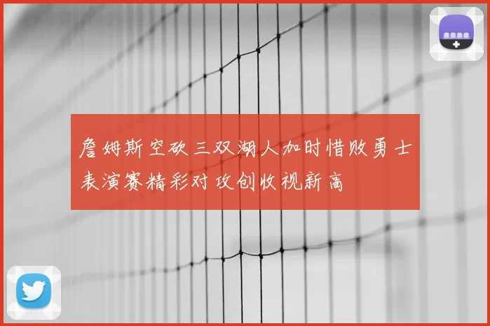 詹姆斯空砍三双湖人加时惜败勇士表演赛精彩对攻创收视新高