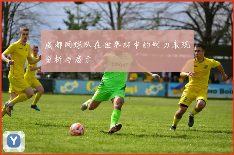 成都网球队在世界杯中的耐力表现分析与启示