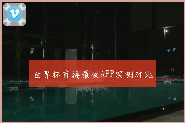 世界杯直播最快APP实测对比