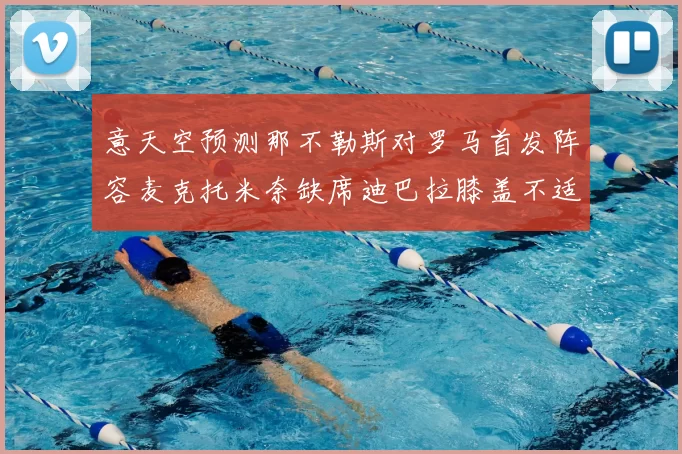 意天空预测那不勒斯对罗马首发阵容麦克托米奈缺席迪巴拉膝盖不适情况分析