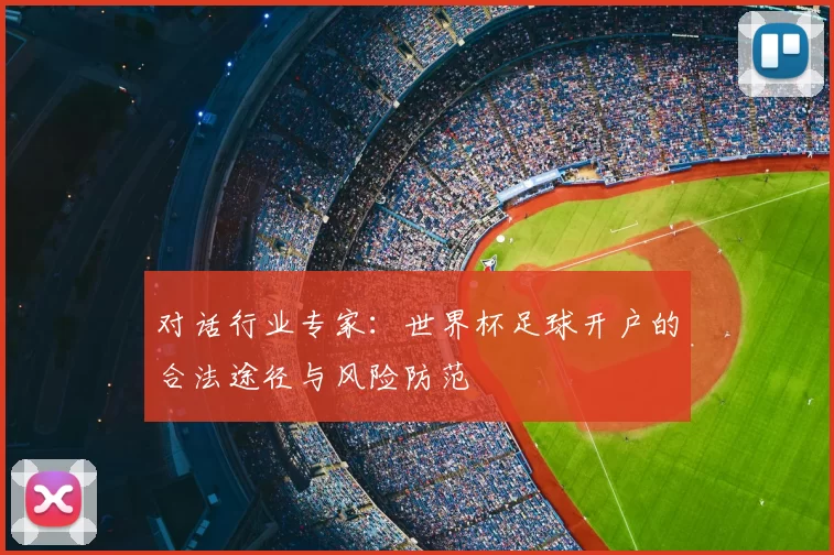 对话行业专家：世界杯足球开户的合法途径与风险防范