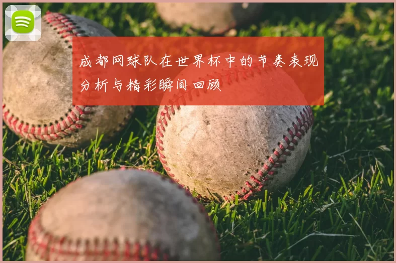 成都网球队在世界杯中的节奏表现分析与精彩瞬间回顾