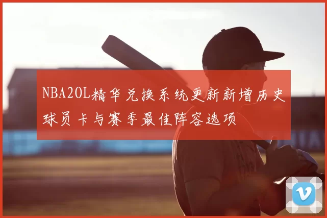 NBA2OL精华兑换系统更新新增历史球员卡与赛季最佳阵容选项