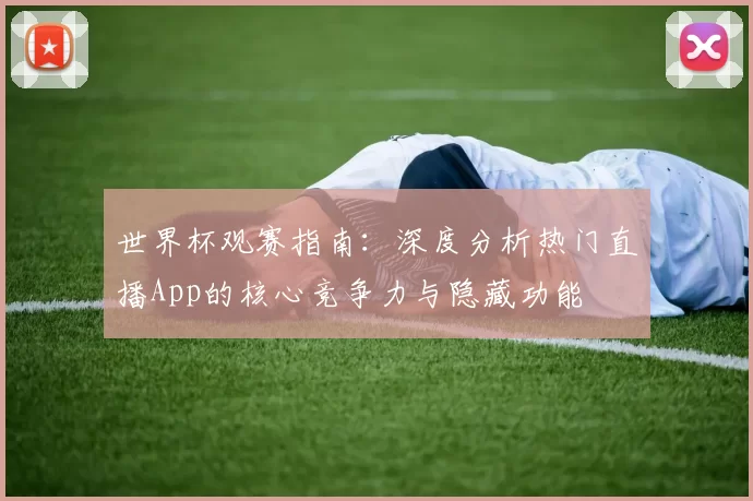 世界杯观赛指南：深度分析热门直播App的核心竞争力与隐藏功能