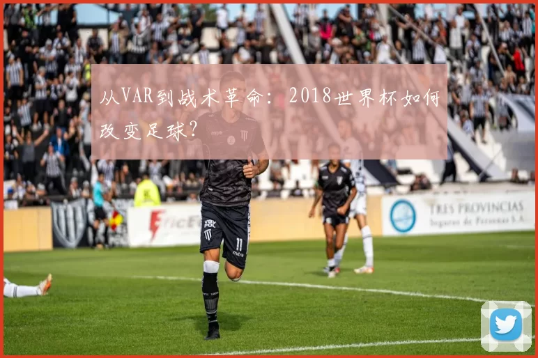 从VAR到战术革命：2018世界杯如何改变足球？