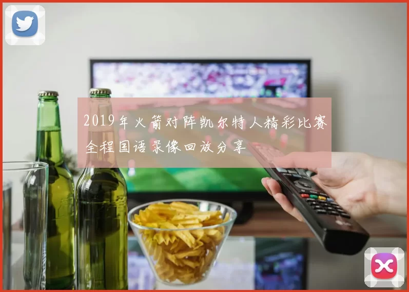 2019年火箭对阵凯尔特人精彩比赛全程国语录像回放分享