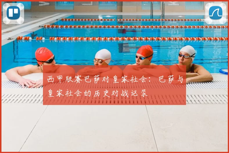 西甲联赛巴萨对皇家社会:巴萨与皇家社会的历史对战记录