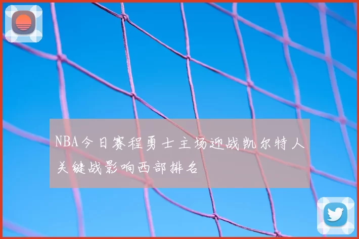 NBA今日赛程勇士主场迎战凯尔特人关键战影响西部排名