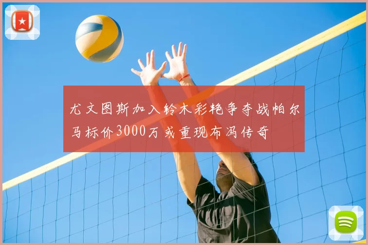 尤文图斯加入铃木彩艳争夺战帕尔马标价3000万或重现布冯传奇