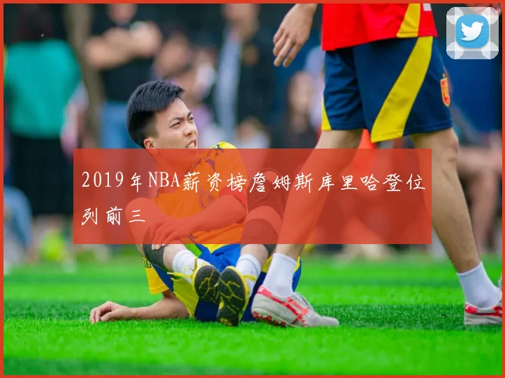 2019年NBA薪资榜詹姆斯库里哈登位列前三