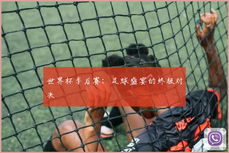 世界杯季后赛：足球盛宴的终极对决